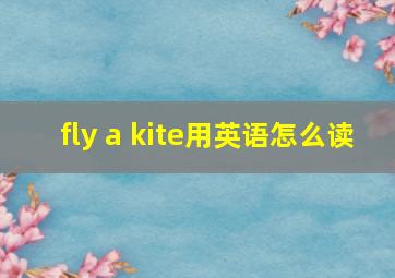 fly a kite用英语怎么读